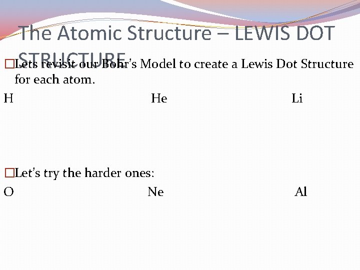 The Atomic Structure – LEWIS DOT STRUCTURE �Lets revisit our Bohr’s Model to create