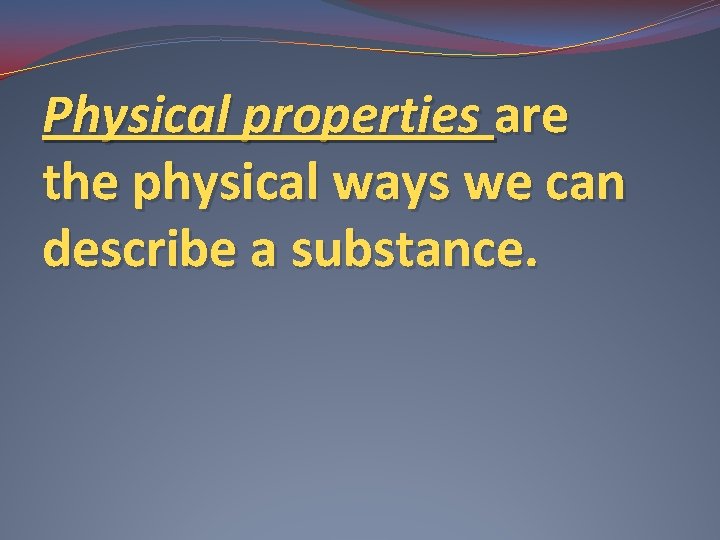 Physical properties are the physical ways we can describe a substance. 