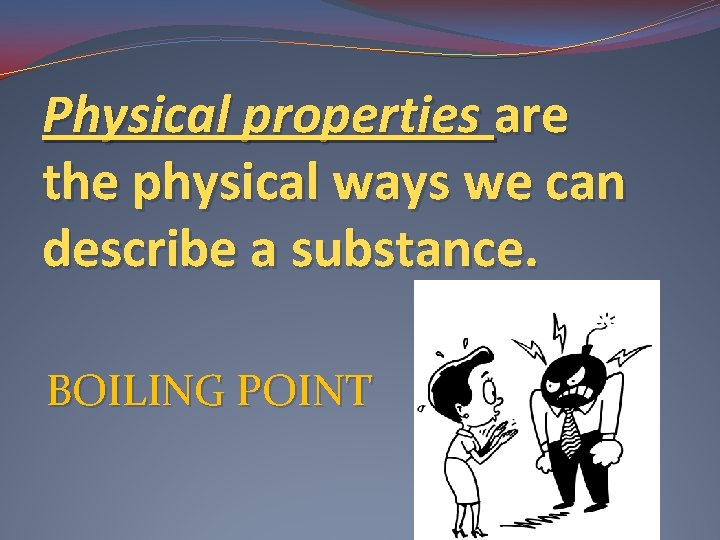 Physical properties are the physical ways we can describe a substance. BOILING POINT 