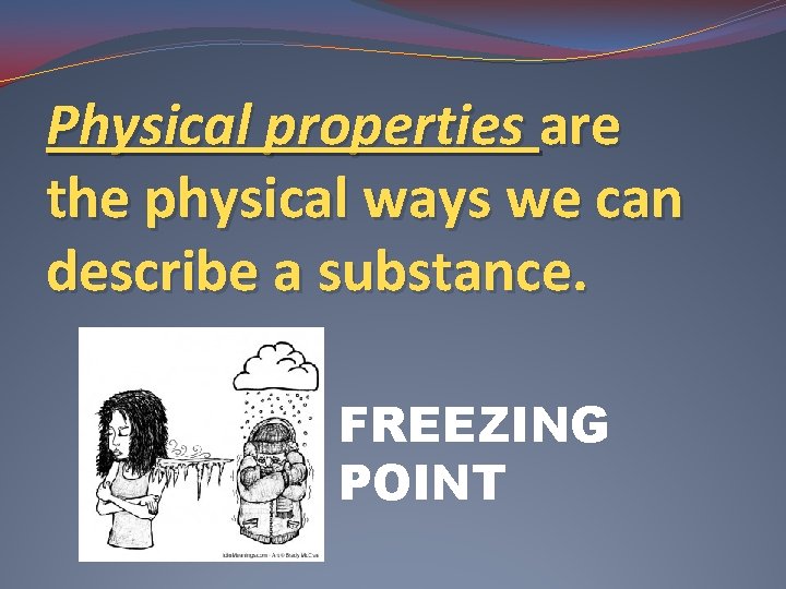 Physical properties are the physical ways we can describe a substance. FREEZING POINT 