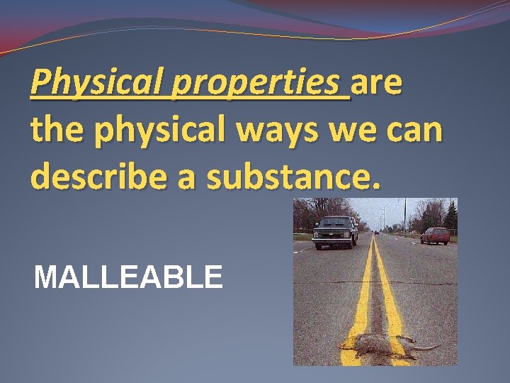 Physical properties are the physical ways we can describe a substance. MALLEABLE 