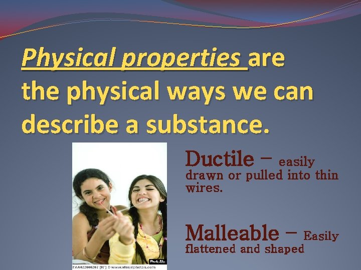 Physical properties are the physical ways we can describe a substance. Ductile – easily