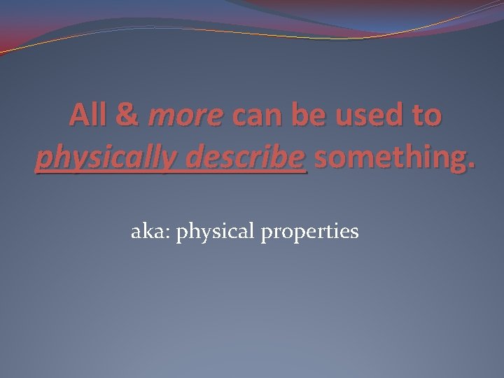 All & more can be used to physically describe something. aka: physical properties 