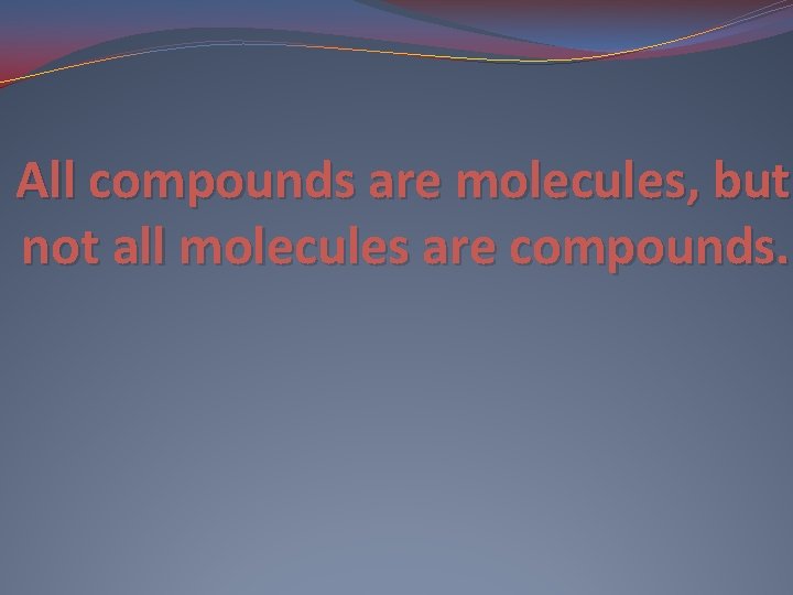 All compounds are molecules, but not all molecules are compounds. 