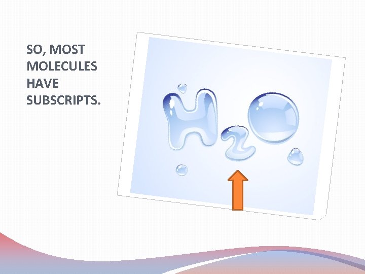 SO, MOST MOLECULES HAVE SUBSCRIPTS. 