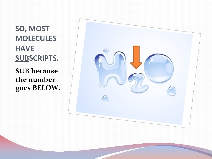 SO, MOST MOLECULES HAVE SUBSCRIPTS. SUB because the number goes BELOW. 