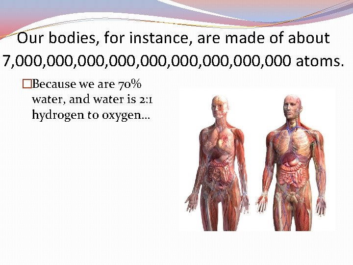 Our bodies, for instance, are made of about 7, 000, 000, 000 atoms. �Because