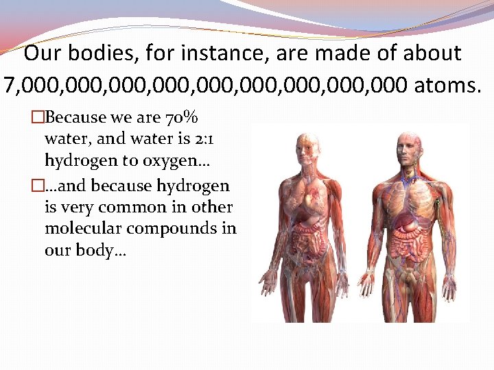 Our bodies, for instance, are made of about 7, 000, 000, 000 atoms. �Because