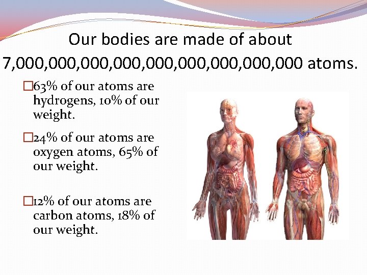 Our bodies are made of about 7, 000, 000, 000 atoms. � 63% of