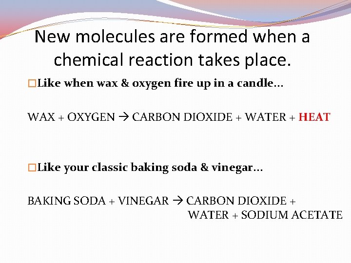 New molecules are formed when a chemical reaction takes place. �Like when wax &