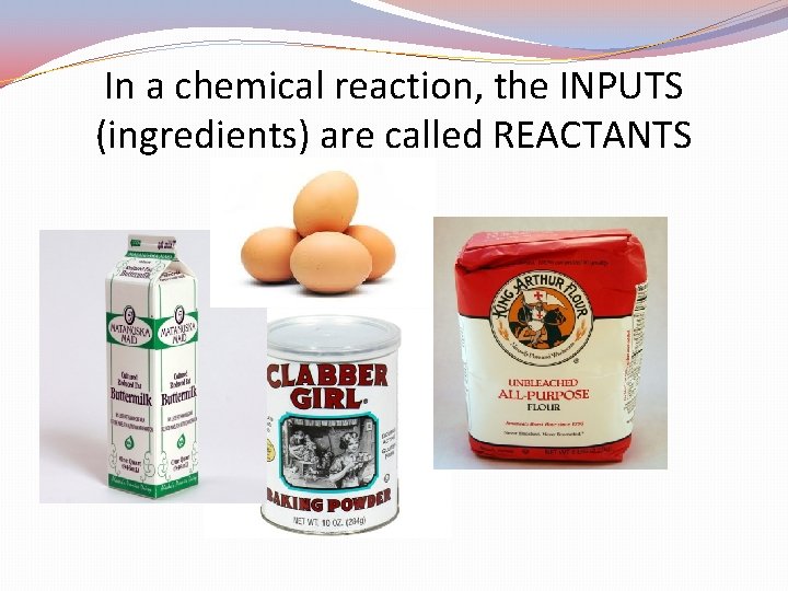 In a chemical reaction, the INPUTS (ingredients) are called REACTANTS 