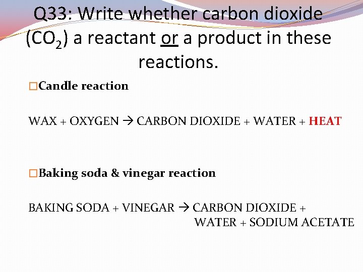 Q 33: Write whether carbon dioxide (CO 2) a reactant or a product in