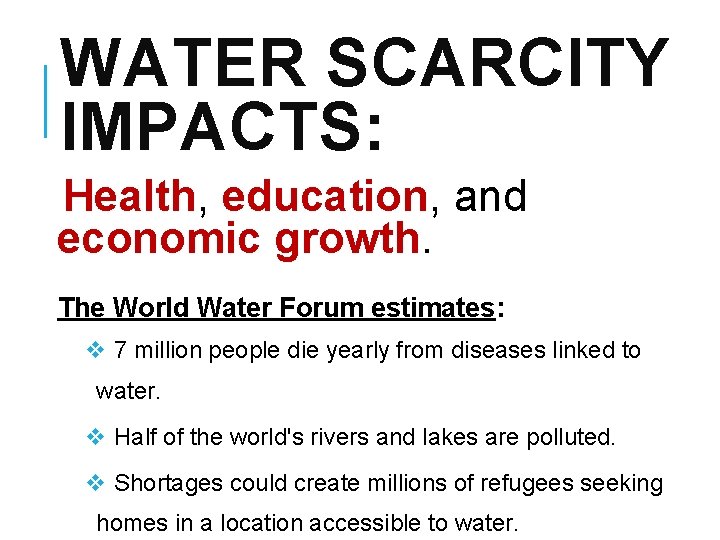 WATER SCARCITY IMPACTS: Health, education, and economic growth. The World Water Forum estimates: v