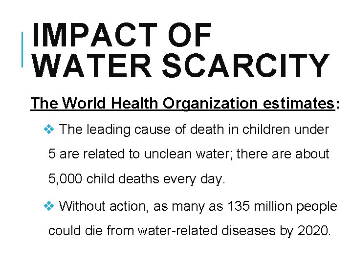 IMPACT OF WATER SCARCITY The World Health Organization estimates: v The leading cause of