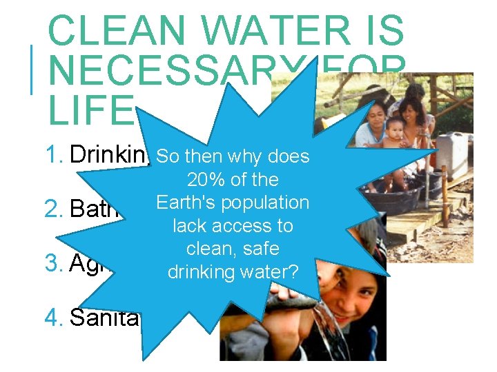 CLEAN WATER IS NECESSARY FOR LIFE 1. Drinking. So then why does 20% of