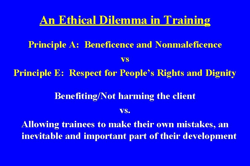 An Ethical Dilemma in Training Principle A: Beneficence and Nonmaleficence vs Principle E: Respect