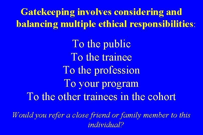 Gatekeeping involves considering and balancing multiple ethical responsibilities: To the public To the trainee