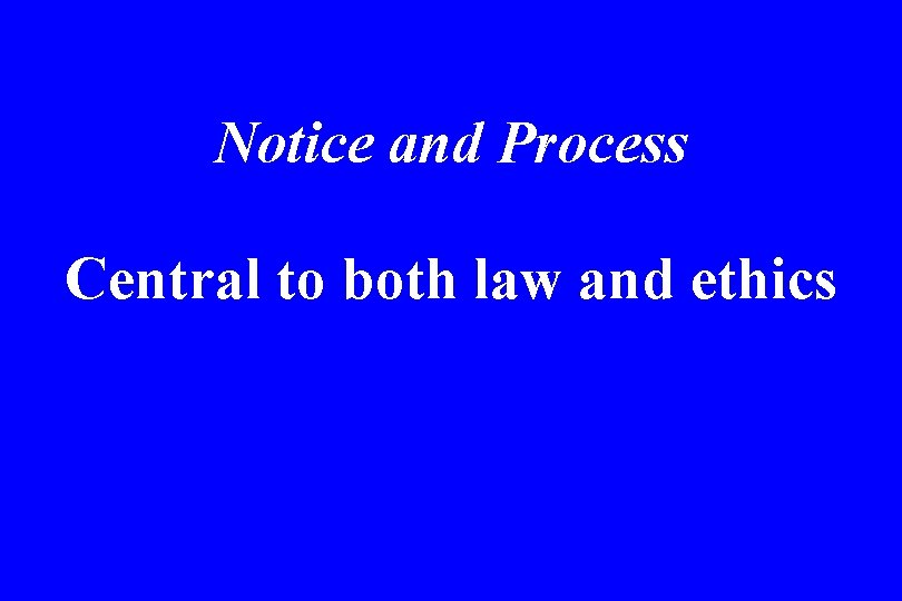 Notice and Process Central to both law and ethics 
