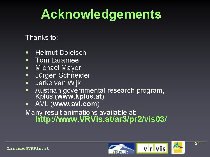 Acknowledgements Thanks to: § § § Helmut Doleisch Tom Laramee Michael Mayer Jürgen Schneider