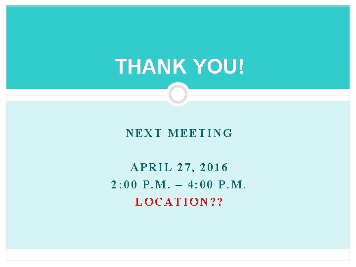 THANK YOU! NEXT MEETING APRIL 27, 2016 2: 00 P. M. – 4: 00