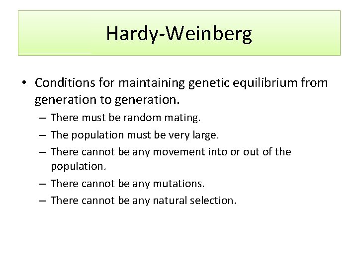 Hardy-Weinberg • Conditions for maintaining genetic equilibrium from generation to generation. – There must