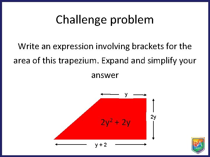 Challenge problem Write an expression involving brackets for the area of this trapezium. Expand