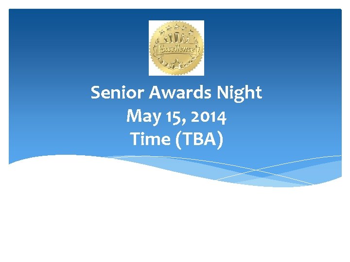Senior Awards Night May 15, 2014 Time (TBA) 