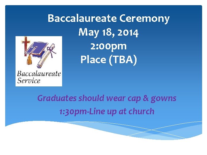 Baccalaureate Ceremony May 18, 2014 2: 00 pm Place (TBA) Graduates should wear cap