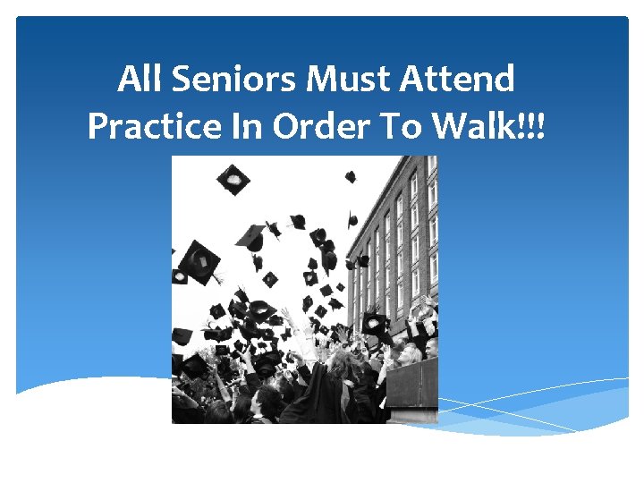 All Seniors Must Attend Practice In Order To Walk!!! 
