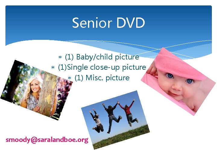 Senior DVD (1) Baby/child picture (1)Single close-up picture (1) Misc. picture smoody@saralandboe. org 