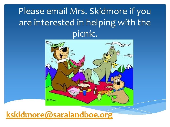 Please email Mrs. Skidmore if you are interested in helping with the picnic. kskidmore@saralandboe.