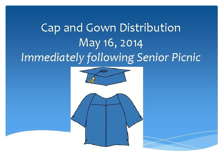 Cap and Gown Distribution May 16, 2014 Immediately following Senior Picnic 