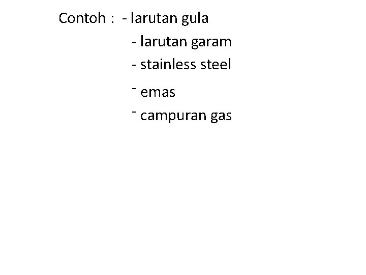 Contoh : - larutan gula - larutan garam - stainless steel - emas -