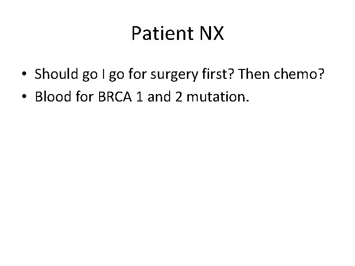 Patient NX • Should go I go for surgery first? Then chemo? • Blood