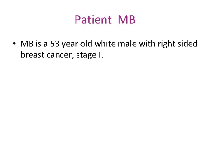 Patient MB • MB is a 53 year old white male with right sided