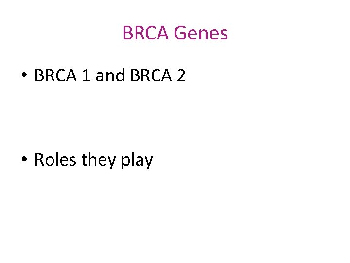 BRCA Genes • BRCA 1 and BRCA 2 • Roles they play 
