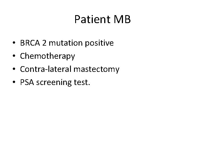 Patient MB • • BRCA 2 mutation positive Chemotherapy Contra-lateral mastectomy PSA screening test.