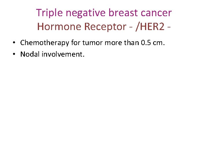 Triple negative breast cancer Hormone Receptor - /HER 2 • Chemotherapy for tumor more