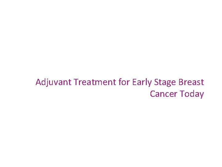 Adjuvant Treatment for Early Stage Breast Cancer Today 