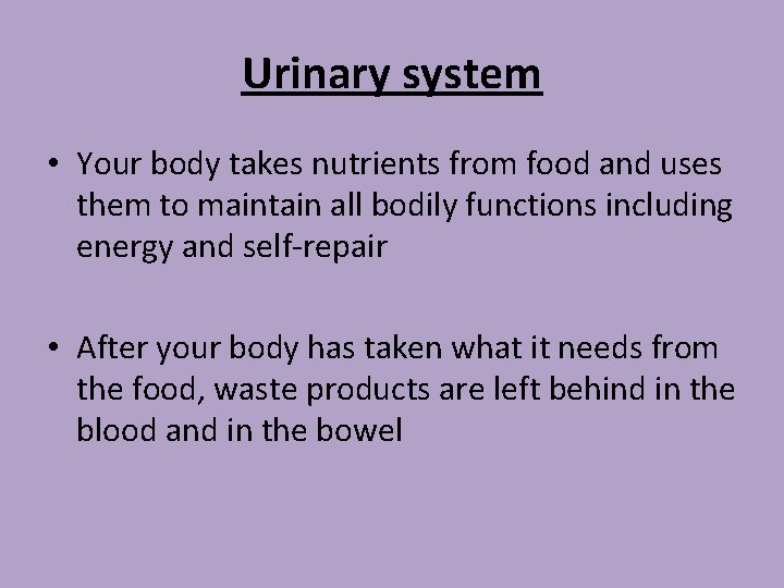 Urinary system • Your body takes nutrients from food and uses them to maintain