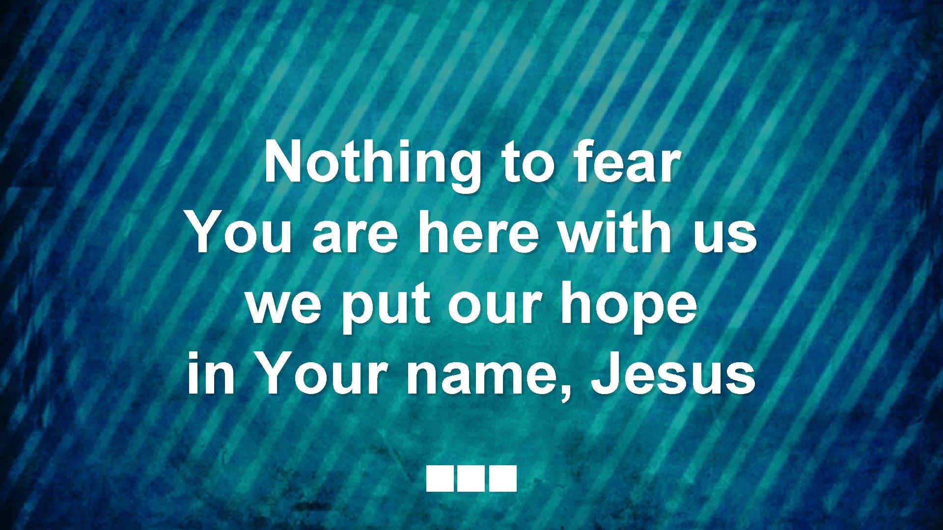 Nothing to fear You are here with us we put our hope in Your