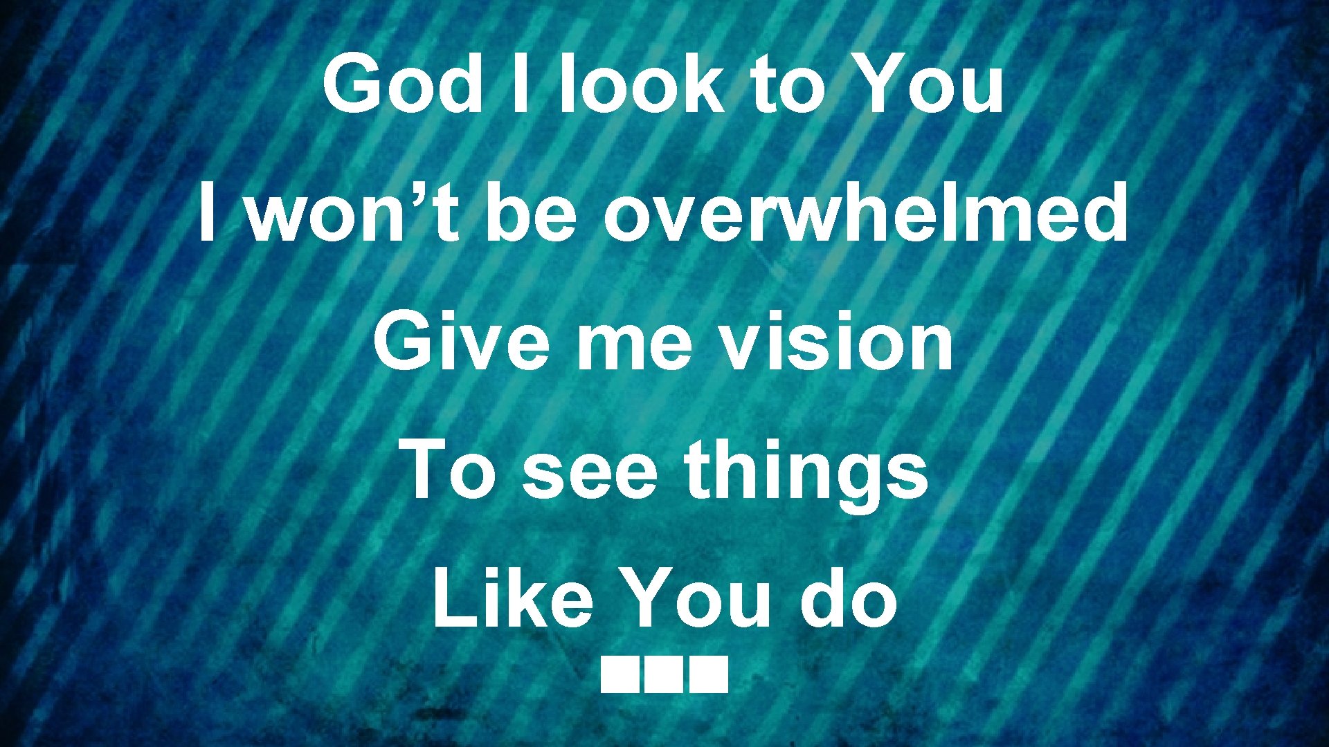 God I look to You I won’t be overwhelmed Give me vision To see