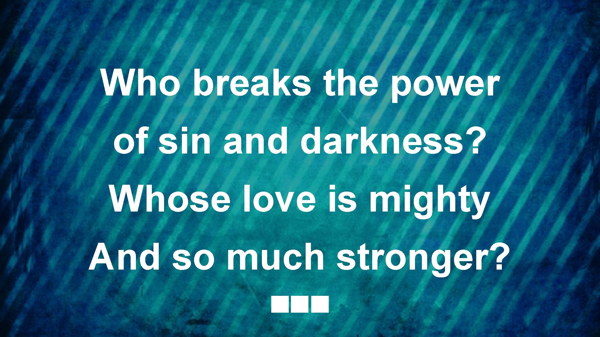 Who breaks the power of sin and darkness? Whose love is mighty And so