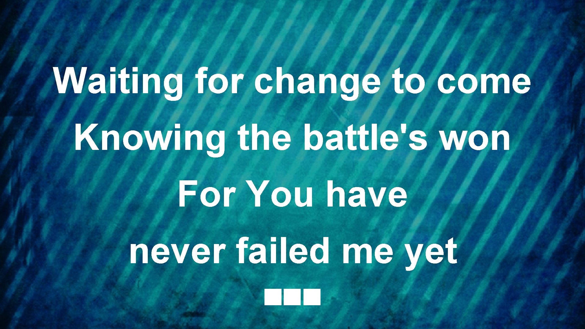 Waiting for change to come Knowing the battle's won For You have never failed