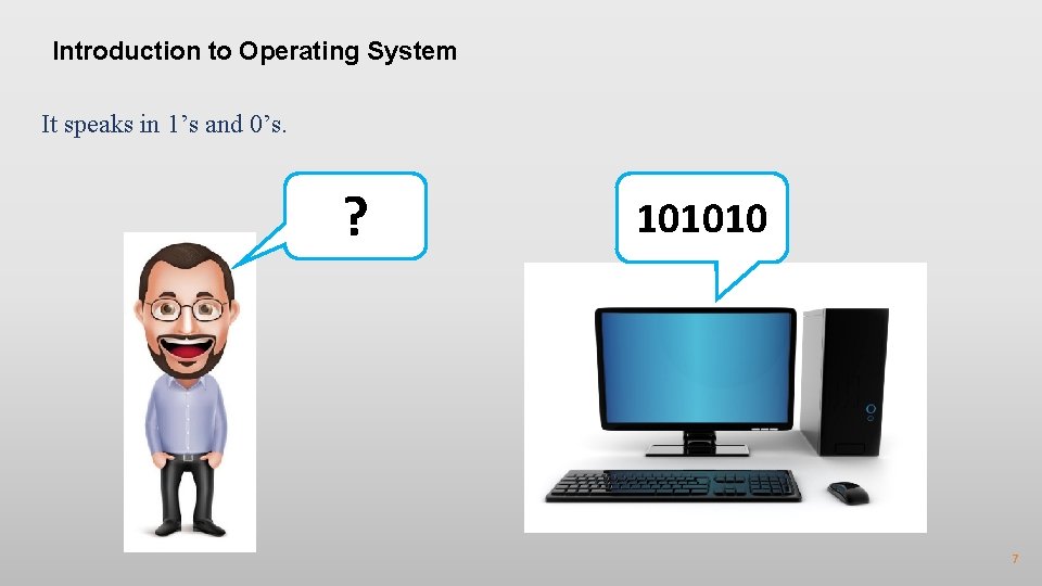 Introduction to Operating System It speaks in 1’s and 0’s. ? 101010 7 