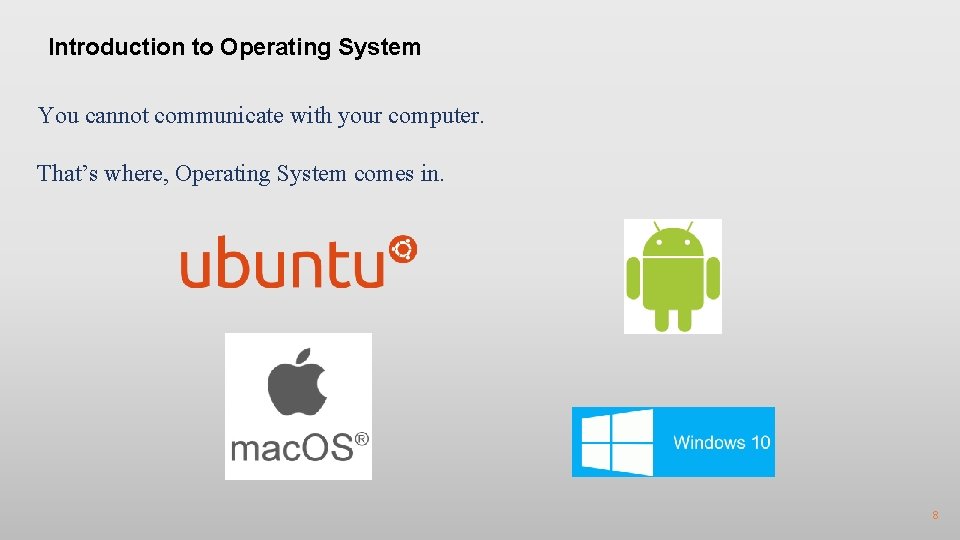 Introduction to Operating System You cannot communicate with your computer. That’s where, Operating System
