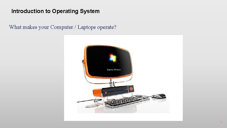 Introduction to Operating System What makes your Computer / Laptops operate? 9 