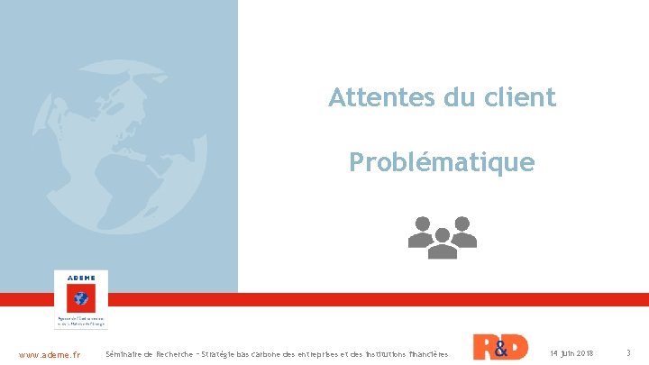 Attentes du client Problématique www. ademe. fr Séminaire de Recherche – Stratégie bas carbone
