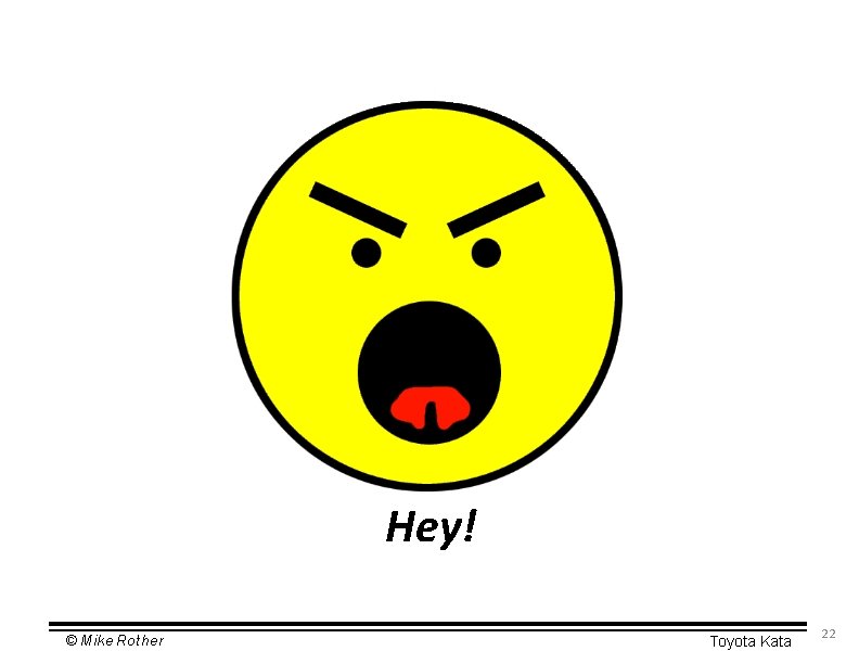 Hey! © Mike Rother Toyota Kata 22 