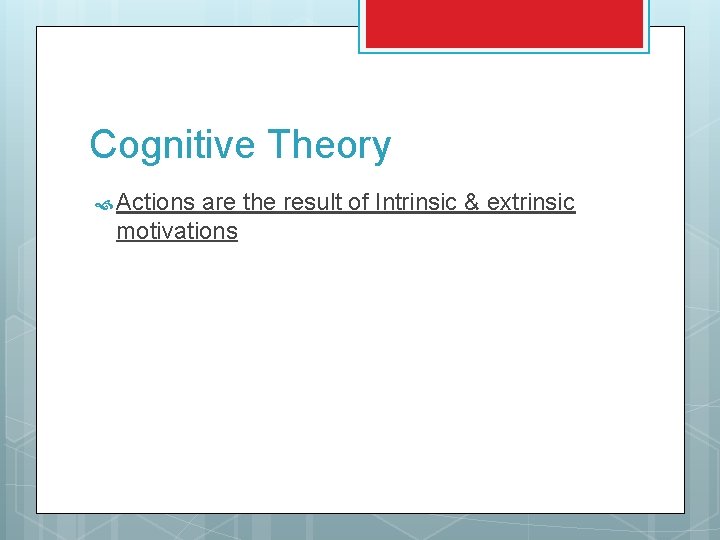 Cognitive Theory Actions are the result of Intrinsic & extrinsic motivations 